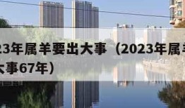 2023年属羊要出大事（2023年属羊要出大事67年）