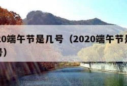 2020端午节是几号（2020端午节是多少号）