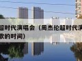 周杰伦超时代演唱会（周杰伦超时代演唱会给我一首歌的时间）