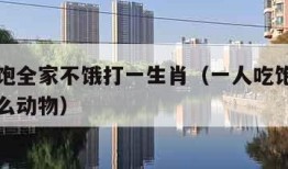 一人吃饱全家不饿打一生肖（一人吃饱全家不饿指什么动物）