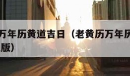 老黄历万年历黄道吉日（老黄历万年历黄道吉日 手机版）