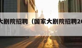 国家大剧院招聘（国家大剧院招聘2025年公告）