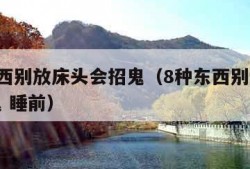 8种东西别放床头会招鬼（8种东西别放床头会招鬼 睡前）