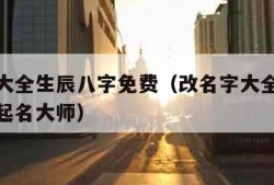 改名字大全生辰八字免费（改名字大全生辰八字免费起名大师）