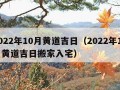 2022年10月黄道吉日（2022年10月黄道吉日搬家入宅）