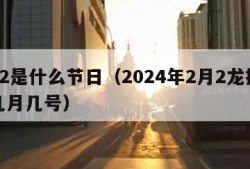 2月2是什么节日（2024年2月2龙抬头是几月几号）