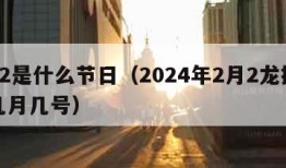 2月2是什么节日（2024年2月2龙抬头是几月几号）