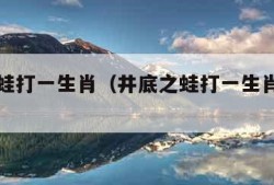 井底之蛙打一生肖（井底之蛙打一生肖是什么动物）