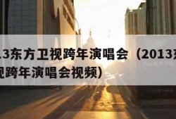 2013东方卫视跨年演唱会（2013东方卫视跨年演唱会视频）