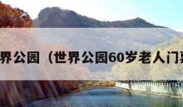 世界公园（世界公园60岁老人门票）