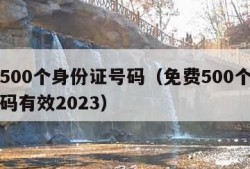 免费500个身份证号码（免费500个身份证号码有效2023）