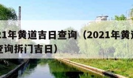 2021年黄道吉日查询（2021年黄道吉日查询拆门吉日）