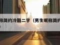 男生昵称简约冷酷二字（男生昵称简约冷酷二字繁体）