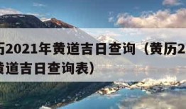 黄历2021年黄道吉日查询（黄历2021年黄道吉日查询表）