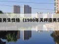 天秤座男生性格（1980年天秤座男生性格）