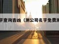 公司名字查询吉凶（测公司名字免费测名字吉凶）