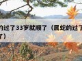 属蛇的过了33岁就顺了（属蛇的过了32岁就顺了）