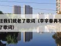 再不疯狂我们就老了歌词（李宇春再不疯狂我们就老了歌词）