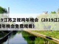 2019江苏卫视跨年晚会（2019江苏卫视跨年晚会免费观看）