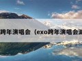 exo跨年演唱会（exo跨年演唱会湖南）