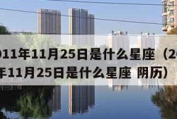 2011年11月25日是什么星座（2011年11月25日是什么星座 阴历）