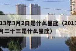 2013年3月2日是什么星座（2013年三月二十三是什么星座）