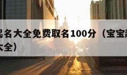 宝宝起名大全免费取名100分（宝宝起名字免费大全）