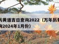 万年历黄道吉日查询2022（万年历黄道吉日查询2024年1月份）