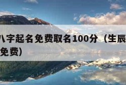 生辰八字起名免费取名100分（生辰八字 起名 免费）