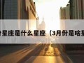 3月份星座是什么星座（3月份是啥星座?）