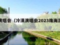 冷漠演唱会（冷漠演唱会2023珠海演出时间）