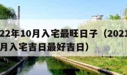 2022年10月入宅最旺日子（2021年10月入宅吉日最好吉日）