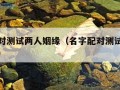 名字配对测试两人姻缘（名字配对测试两人姻缘免费）