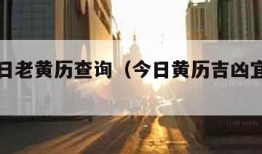 今日吉日老黄历查询（今日黄历吉凶宜忌查询911）