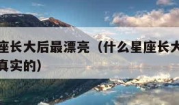 什么星座长大后最漂亮（什么星座长大以后很漂亮是真实的）