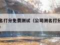 公司测名打分免费测试（公司测名打分免费测试官网）