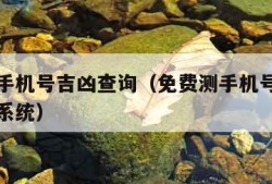 免费测手机号吉凶查询（免费测手机号码测吉凶查询系统）