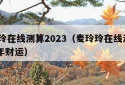 麦玲玲在线测算2023（麦玲玲在线测算2024年财运）