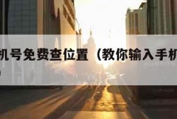 输入手机号免费查位置（教你输入手机号免费查位置）