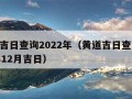 黄道吉日查询2022年（黄道吉日查询2022年12月吉日）