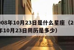 2008年10月23日是什么星座（2008年10月23日阴历是多少）