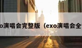 exo演唱会完整版（exo演唱会全程）