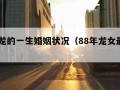 88属龙的一生婚姻状况（88年龙女最佳丈夫）