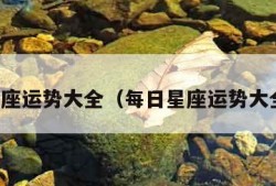 星座运势大全（每日星座运势大全）