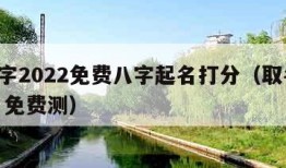 起名字2022免费八字起名打分（取名字 八字 免费测）