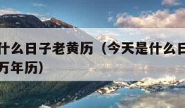 今天是什么日子老黄历（今天是什么日子老黄历查询万年历）