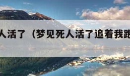 梦见死人活了（梦见死人活了追着我跑是什么预兆）