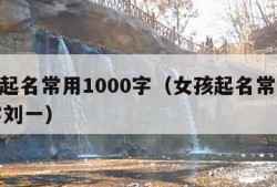 女孩起名常用1000字（女孩起名常用1000字刘一）