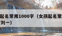 女孩起名常用1000字（女孩起名常用1000字刘一）