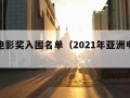 亚洲电影奖入围名单（2021年亚洲电影奖）